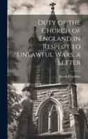 Duty of the Church of England in Respect to Unlawful Wars. A Letter