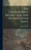 Die Universitäten Des Mittelalters Bis 1400. Erster Band.