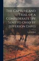 The Capture and Trial of a Confederate Spy Sent to Ohio by Jefferson Davis