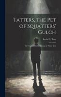Tatters, the Pet of Squatters' Gulch; an Original Border Drama in Three Acts
