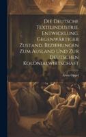 Die Deutsche Textilindustrie. Entwicklung. Gegenwärtiger Zustand. Beziehungen Zum Ausland Und Zur Deutschen Kolonialwirtschaft