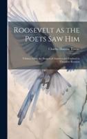 Roosevelt as the Poets Saw Him; Tributes From the Singers of America and England to Theodore Rooseve