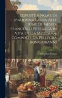 Risposte a Nome Di Madonna Laura Alle Rime Di Messer Francesco Petrarca in Vita Della Medesima, Composte Da Pellegra Bongiovanni