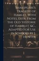 Shakspeare's Tragedy of Hamlet, With Notes, Extr. From the Old 'Historie of Hamblet' &C., Adapted for Use in Schools by J. Hunter