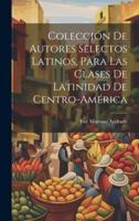 Colección De Autores Selectos Latinos, Para Las Clases De Latinidad De Centro-América