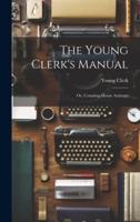 The Young Clerk's Manual; Or, Counting-House Assistant