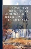 The Worship of the Church of Scotland During the Covenanting Period, 1638-1661