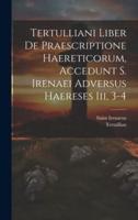 Tertulliani Liber De Praescriptione Haereticorum, Accedunt S. Irenaei Adversus Haereses Iii, 3-4