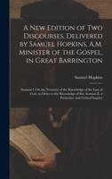 A New Edition of Two Discourses, Delivered by Samuel Hopkins, A.M. Minister of the Gospel, in Great Barrington