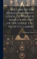 Bye Laws of the Apollo University Lodge. To Which Is Added a History of the Lodge, Etc. Ed. By G.F. Lamert