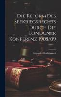 Die Reform Des Seekriegsrechts Durch Die Londoner Konferenz 1908/09