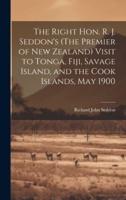 The Right Hon. R. J. Seddon's (The Premier of New Zealand) Visit to Tonga, Fiji, Savage Island, and the Cook Islands, May 1900