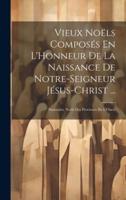 Vieux Noëls Composés En L'Honneur De La Naissance De Notre-Seigneur Jésus-Christ ...