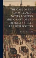 The Case of the Rev. William H. Noyes, Foreign Missionary of the Berkeley Street Church, Boston