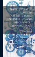 The Illustrated London Architectural Engineering and Mechanical Drawing-Book