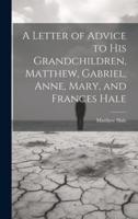 A Letter of Advice to His Grandchildren, Matthew, Gabriel, Anne, Mary, and Frances Hale