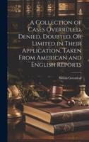 A Collection of Cases Overruled, Denied, Doubted, Or Limited in Their Application, Taken From American and English Reports