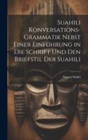 Suahili Konversations-Grammatik Nebst Einer Einführung in Die Schrift Und Den Briefstil Der Suahili