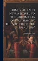 Things Old and New, a Sequel to 'The Chronicles of Waltham', by the Author of 'The Subaltern'