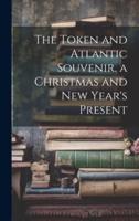 The Token and Atlantic Souvenir. A Christmas and New Year's Present