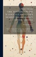 Practical Observations On the Sclerocele and Other Morbid Enlargements of the Testicle