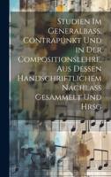 Studien Im Generalbass, Contrapunkt Und in Der Compositionslehre, Aus Dessen Handschriftlichem Nachlass Gesammelt Und Hrsg