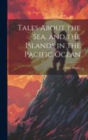 Tales About the Sea, and the Islands in the Pacific Ocean