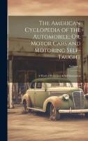 The American Cyclopedia of the Automobile; Or, Motor Cars and Motoring Self-Taught