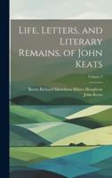 Life, Letters, and Literary Remains, of John Keats; Volume 2