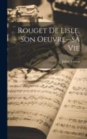 Rouget De Lisle, Son Oeuvre--Sa Vie