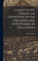 Christ in the Psalms, an Exposition of the 2Nd, 45Th, and 110Th Psalms, in Discourses