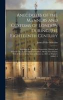 Anecdotes of the Manners and Customs of London During the Eighteenth Century