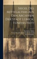 Siegel Des Mittelalters Aus Den Archiven Der Stadt Lübeck, Fünftes Heft