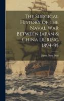 The Surgical History of the Naval War Between Japan & China During 1894-95