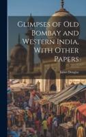 Glimpses of Old Bombay and Western India, With Other Papers
