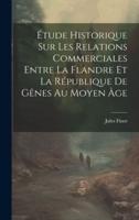 Étude Historique Sur Les Relations Commerciales Entre La Flandre Et La République De Gênes Au Moyen Âge