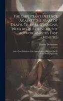 The Christian's Defence Against the Fears of Death, Tr. By M. D'assigny. With an Account of the Author, and His Last Minutes