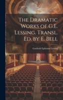 The Dramatic Works of G.E. Lessing. Transl. Ed. By E. Bell