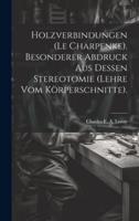 Holzverbindungen (Le Charpenke). Besonderer Abdruck Aus Dessen Stereotomie (Lehre Vom Körperschnitte).