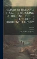 History of Holland, From the Beginning of the Tenth to the End of the Eighteenth Century; Volume 1