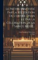 Le Prêtre Sanctifié Par La Récitation De L'office Divin Et Par La Célébration De La Sainte Messe...