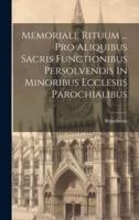 Memoriale Rituum ... Pro Aliquibus Sacris Functionibus Persolvendis In Minoribus Ecclesiis Parochialibus