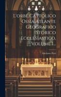L'orbe Cattolico Ossia Atlante Geografico Storico Ecclesiastico, Volume 1...