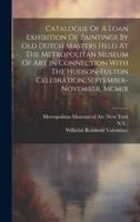 Catalogue Of A Loan Exhibition Of Paintings By Old Dutch Masters Held At The Metropolitan Museum Of Art In Connection With The Hudson-Fulton Celebration, September-November, Mcmix