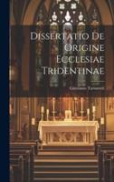 Dissertatio De Origine Ecclesiae Tridentinae