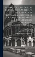 M. Porci Catonis De Agri Cultura Liber, M. Terenti Varronis Rerum Rusticarum Libri Tres, Ex Recens. H. Keilii. [With] Index Verborum, Composuit R. Krumbiegel, Volume 3...