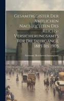 Gesamtregister Der Amtlichen Nachrichten Des Reichs-Versicherungsamts Für Die Jahrgänge 1885 Bis 1905