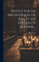 Notice Sur Les Archevêques De Sens Et Les Evêques D' Auxerre...