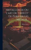 Metallurgie Ou L'art De Tirer Et De Purifier Les Métaux...