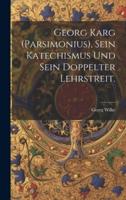 Georg Karg (Parsimonius), Sein Katechismus Und Sein Doppelter Lehrstreit.